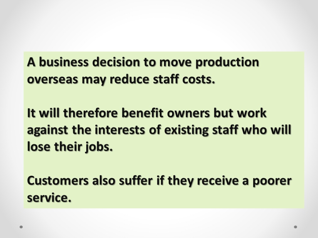 A business decision to move production overseas may reduce staff costs. It will therefore